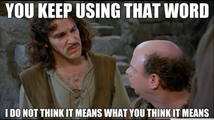 You keep using that word meme from the Princess Bride.